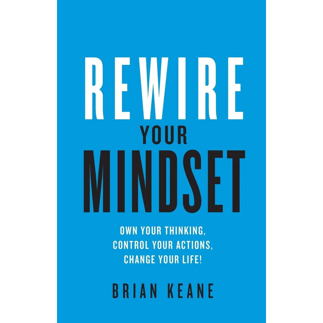 Rewire Your Mindset: Own Your Thinking, Control Your Actions, Change Your Life!