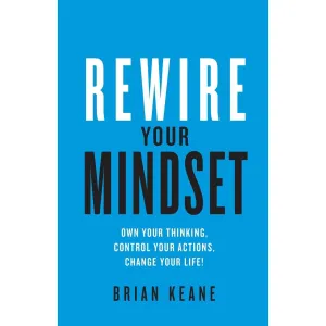 Rewire Your Mindset: Own Your Thinking, Control Your Actions, Change Your Life!